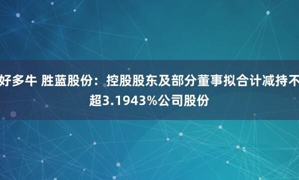 好多牛 胜蓝股份：控股股东及部分董事拟合计减持不超3.1943%公司股份