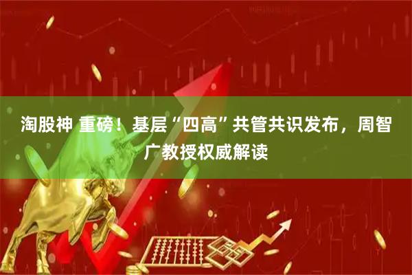 淘股神 重磅！基层“四高”共管共识发布，周智广教授权威解读