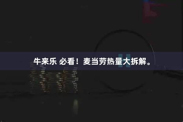 牛来乐 必看！麦当劳热量大拆解。