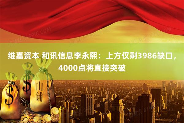 维嘉资本 和讯信息李永熙：上方仅剩3986缺口，4000点将直接突破